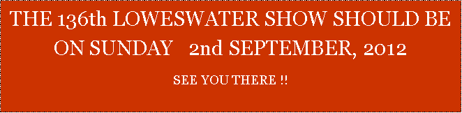 Text Box: THE 136th LOWESWATER SHOW SHOULD BE ON SUNDAY   2nd SEPTEMBER, 2012SEE YOU THERE !!